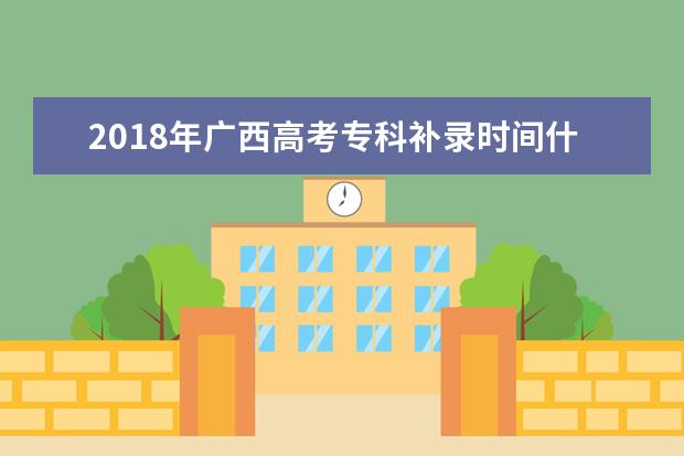 2018年廣西高考專科補錄時間什么時候補錄