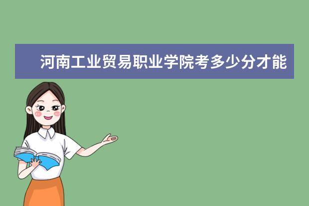 河南工業貿易職業學院考多少分才能上