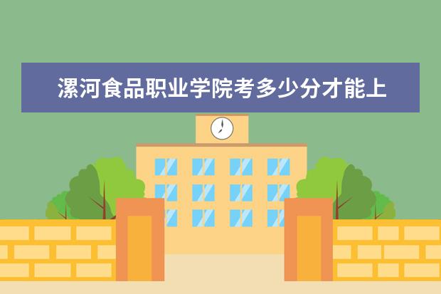 漯河食品職業學院考多少分才能上