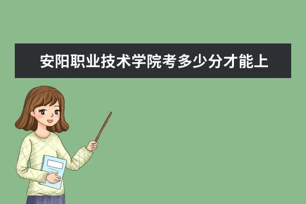 安陽職業技術學院考多少分才能上