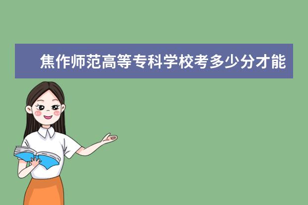 焦作師范高等專科學(xué)校考多少分才能上