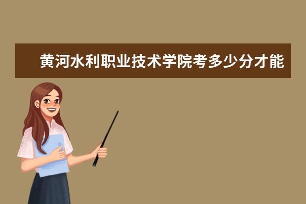 黃河水利職業(yè)技術(shù)學(xué)院考多少分才能上