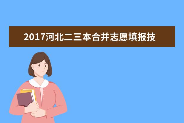 2017河北二三本合并志愿填報技巧