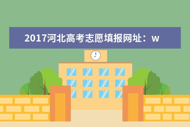2017河北高考志愿填報網(wǎng)址:www.hebeea.edu.cn