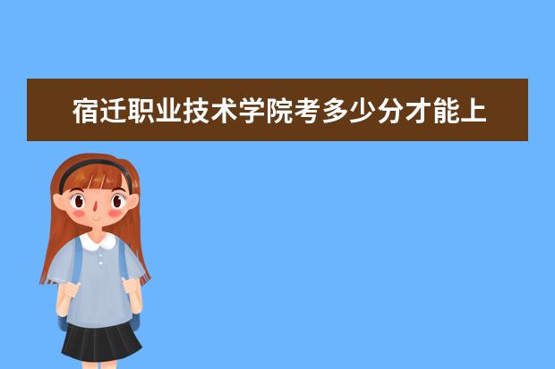宿遷職業技術學院考多少分才能上
