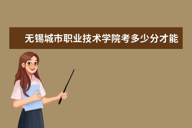 無錫城市職業技術學院考多少分才能上