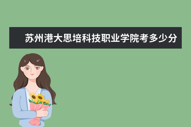 蘇州港大思培科技職業學院考多少分才能上