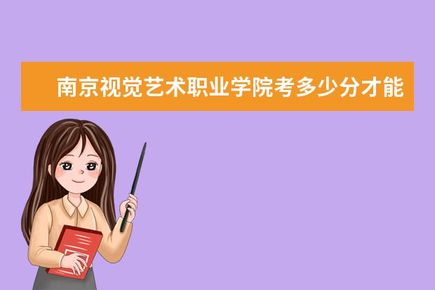 南京視覺藝術職業學院考多少分才能上