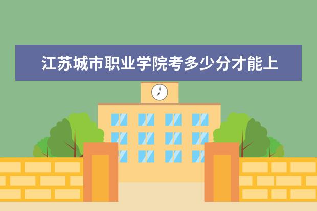 江蘇城市職業學院考多少分才能上