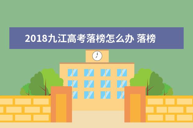 2018九江高考落榜怎么辦 落榜生有哪些選擇