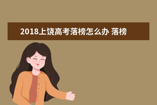 2018上饒高考落榜怎么辦 落榜生有哪些選擇