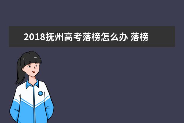 2018撫州高考落榜怎么辦 落榜生有哪些選擇
