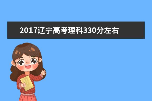 2017遼寧高考理科330分左右可以上哪些院校