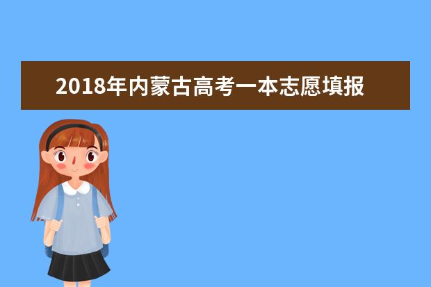 2018年內(nèi)蒙古高考一本志愿填報(bào)時(shí)間什么時(shí)候填報(bào)志愿
