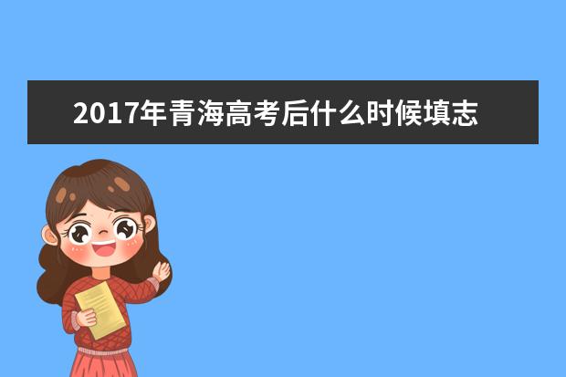 2017年青海高考后什么時候填志愿