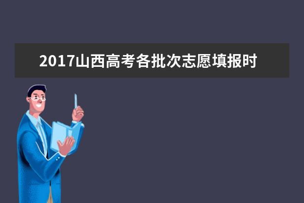 2017山西高考各批次志愿填報時間（最詳版）