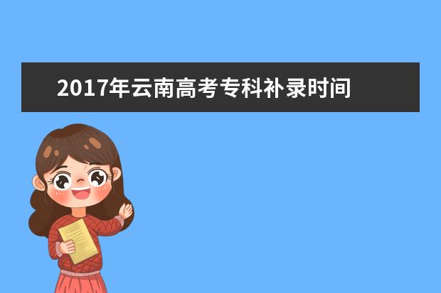 2017年云南高考專科補錄時間