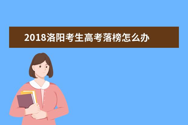 2018洛陽(yáng)考生高考落榜怎么辦 高考失敗的出路