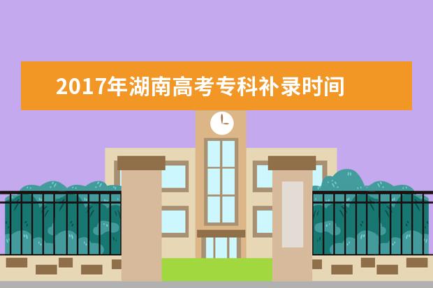 2017年湖南高考專科補錄時間