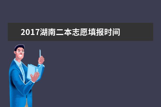 2017湖南二本志愿填報時間
