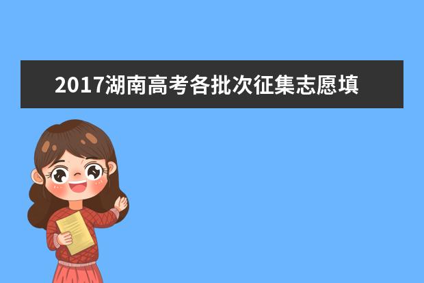 2017湖南高考各批次征集志愿填報時間安排