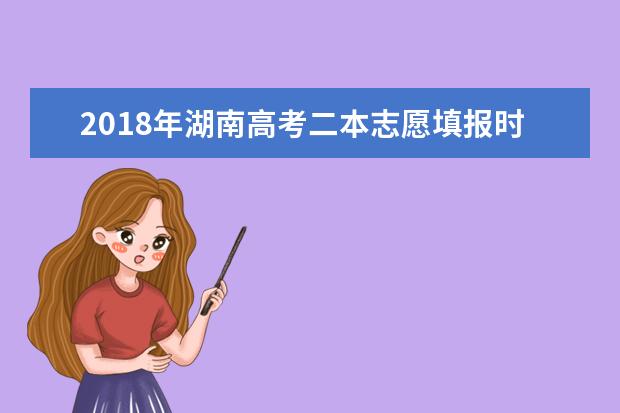 2018年湖南高考二本志愿填報(bào)時(shí)間什么時(shí)候填報(bào)志愿