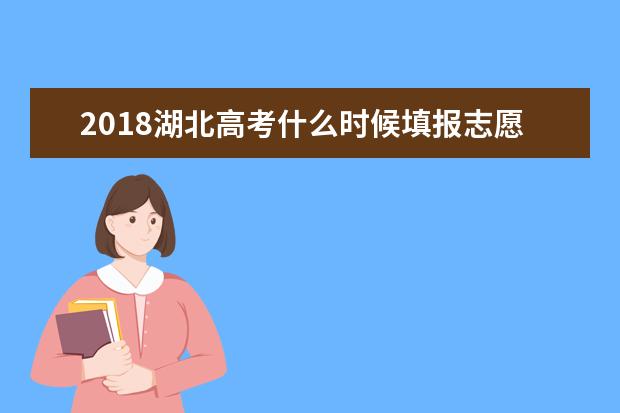 2018湖北高考什么時候填報志愿