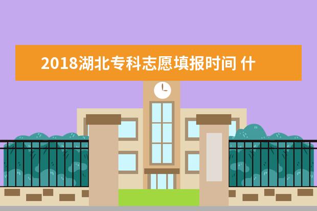 2018湖北專科志愿填報時間 什么時候填報