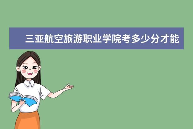 三亞航空旅游職業學院考多少分才能上 錄取分數線是多少