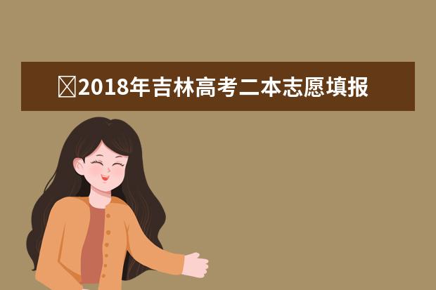 ?2018年吉林高考二本志愿填報時間什么時候填報志愿