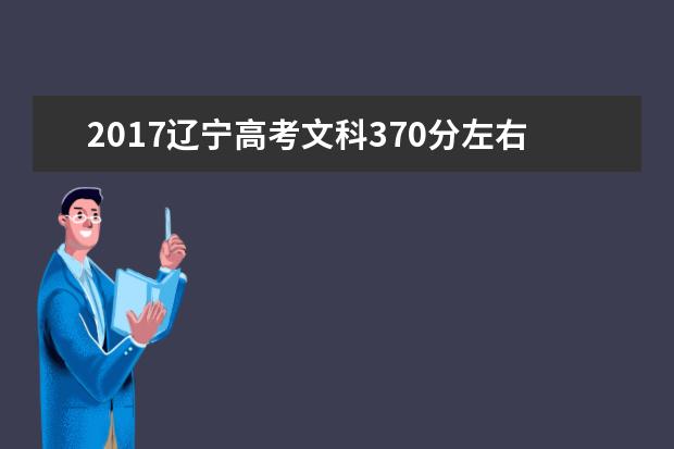 2017遼寧高考文科370分左右可以上哪些院校