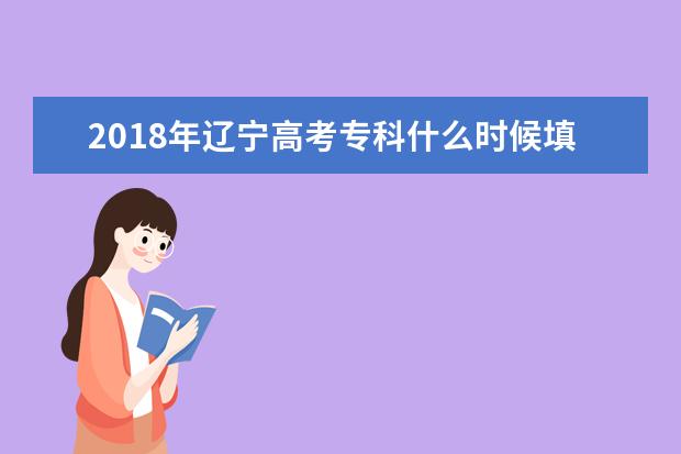 2018年遼寧高考專科什么時候填報志愿