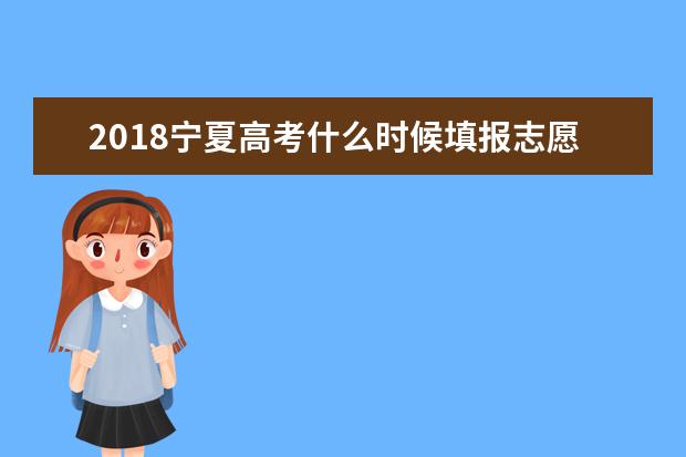 2018寧夏高考什么時(shí)候填報(bào)志愿