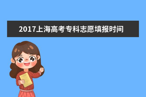2017上海高考專科志愿填報時間:8月2日-4日