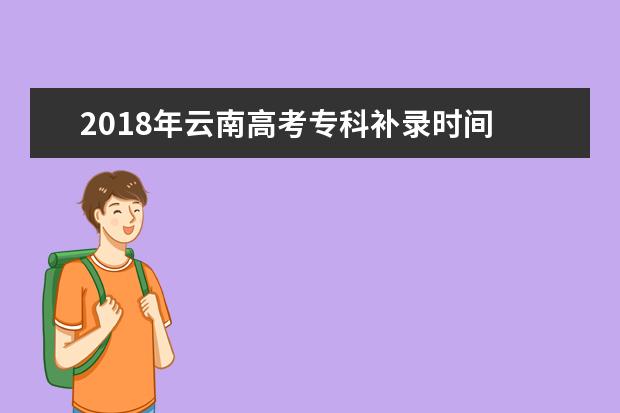 2018年云南高考專科補錄時間