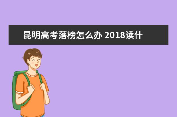 昆明高考落榜怎么辦 2018讀什么學校好