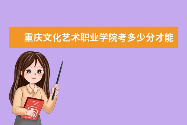 重慶文化藝術職業學院考多少分才能上 錄取分數線是多少