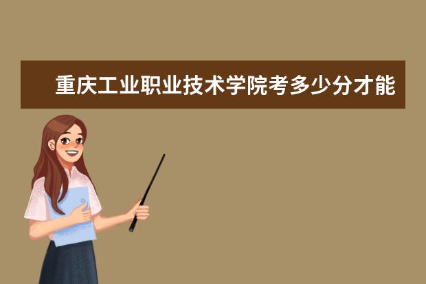 重慶工業職業技術學院考多少分才能上 錄取分數線是多少