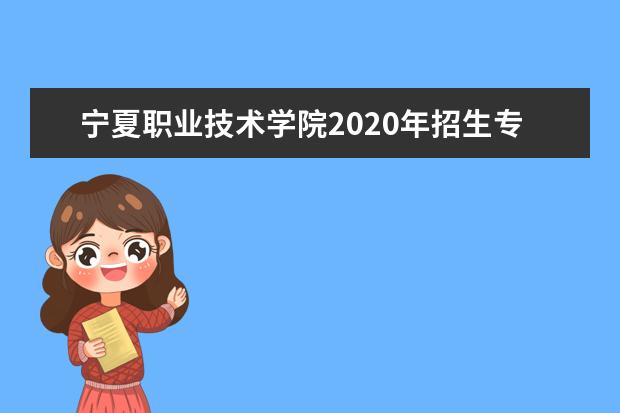 寧夏職業技術學院2020年招生專業一覽表