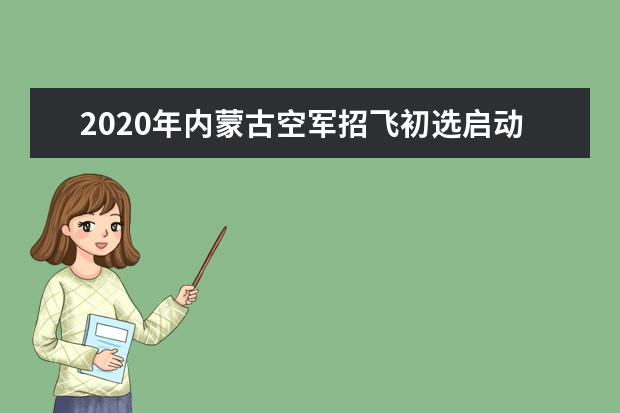2020年內蒙古空軍招飛初選啟動時間及地點