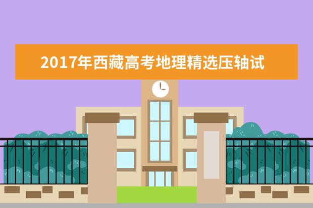 2017年西藏高考地理精選壓軸試題