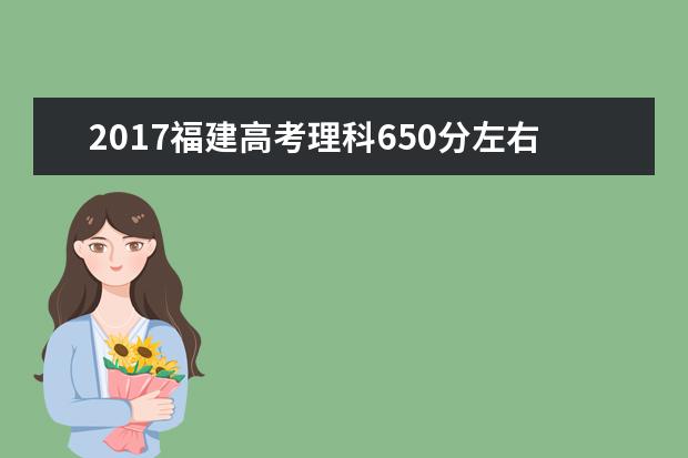 2017福建高考理科650分左右可以上哪些院校