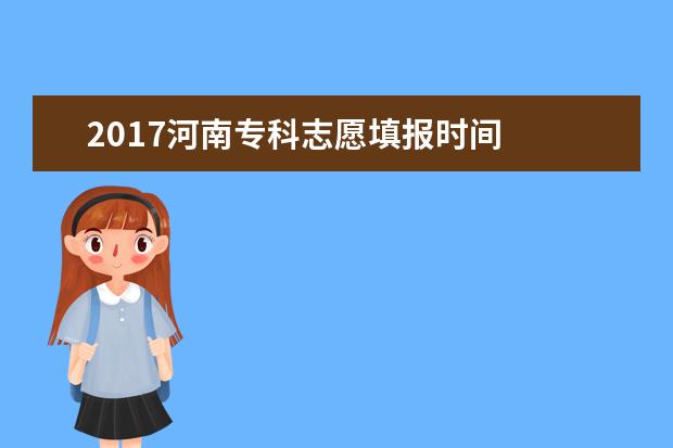 2017河南專科志愿填報(bào)時(shí)間