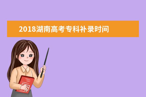 2018湖南高考專科補(bǔ)錄時(shí)間