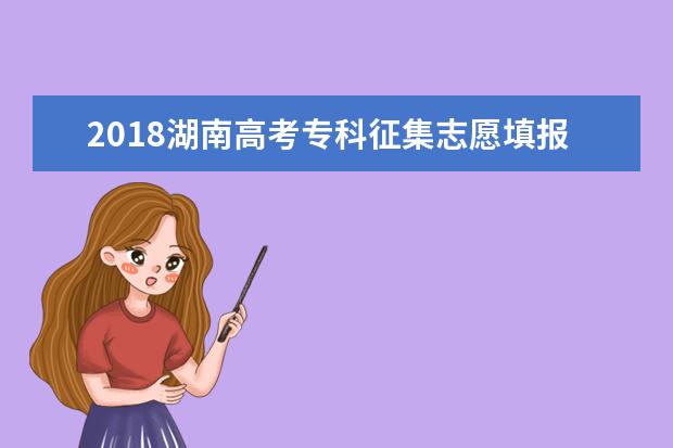 2018湖南高考專科征集志愿填報(bào)時(shí)間
