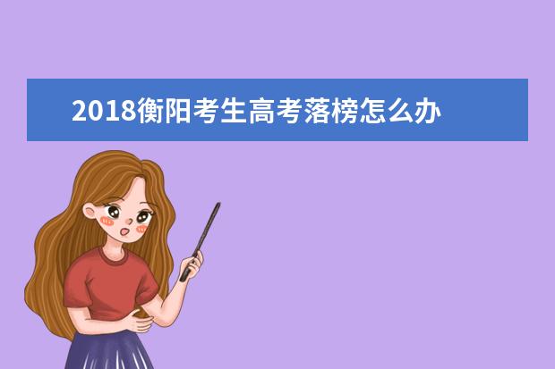 2018衡陽考生高考落榜怎么辦 高考失敗的出路