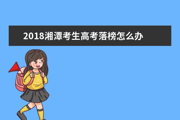 2018湘潭考生高考落榜怎么辦 高考失敗的出路