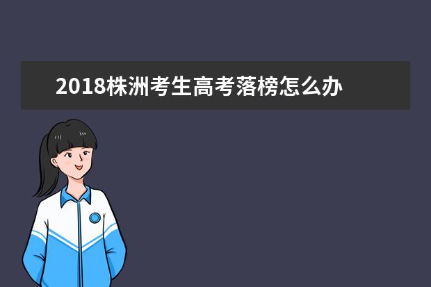 2018株洲考生高考落榜怎么辦 高考失敗的出路