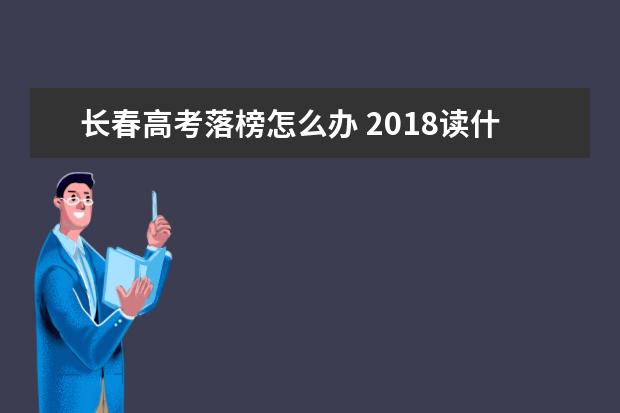 長春高考落榜怎么辦 2018讀什么學校好