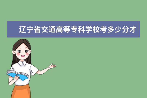 遼寧省交通高等專科學校考多少分才能上錄取分數線是多少